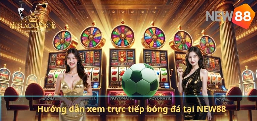 Trực Tiếp Bóng Đá NEW88 – Xem Bóng Đá Online Chất Lượng Cao Mọi Lúc Hướng dẫn xem trực tiếp bóng đá tại NEW88