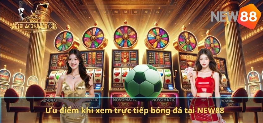 Trực Tiếp Bóng Đá NEW88 – Xem Bóng Đá Online Chất Lượng Cao Mọi Lúc Ưu điểm khi xem trực tiếp bóng đá tại NEW88